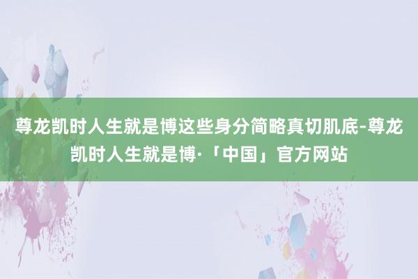 尊龙凯时人生就是博这些身分简略真切肌底-尊龙凯时人生就是博·「中国」官方网站